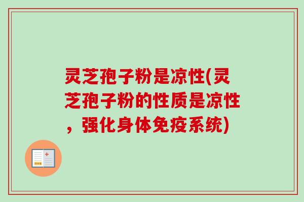 灵芝孢子粉是凉性(灵芝孢子粉的性质是凉性，强化身体免疫系统)