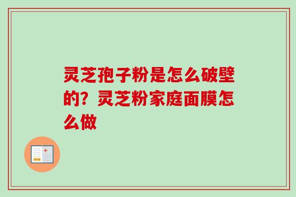 灵芝孢子粉是怎么破壁的？灵芝粉家庭面膜怎么做
