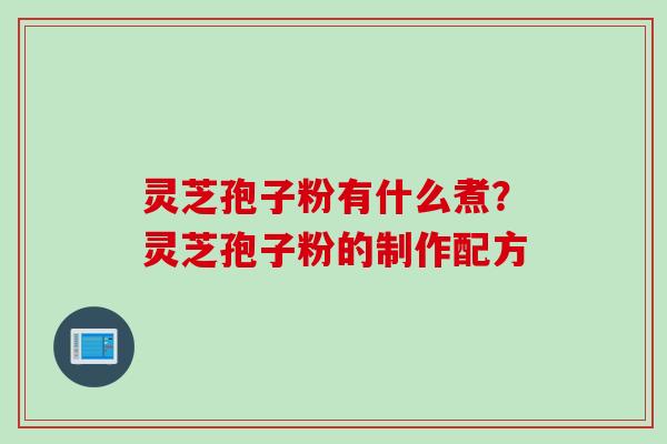 灵芝孢子粉有什么煮?灵芝孢子粉的制作配方 灵芝孢子粉有什么煮?灵芝孢子粉的制作配方