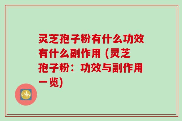 灵芝孢子粉有什么功效有什么副作用 (灵芝孢子粉：功效与副作用一览)