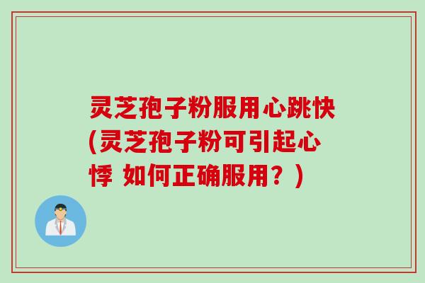 灵芝孢子粉服用心跳快(灵芝孢子粉可引起心悸 如何正确服用?)
