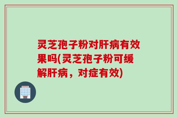 灵芝孢子粉对有效果吗(灵芝孢子粉可缓解,对症有效) 灵芝孢子粉对有效果吗(灵芝孢子粉可缓解,对症有效)