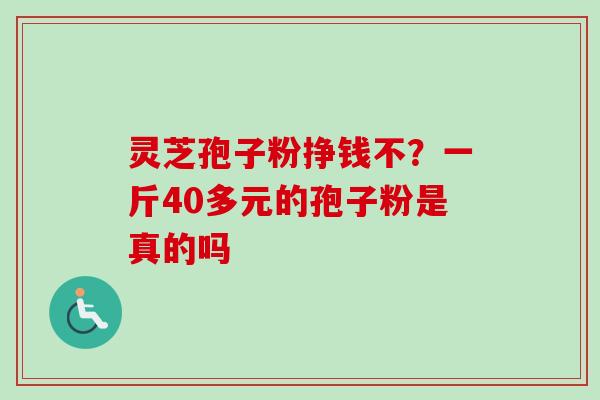 灵芝孢子粉挣钱不？一斤40多元的孢子粉是真的吗