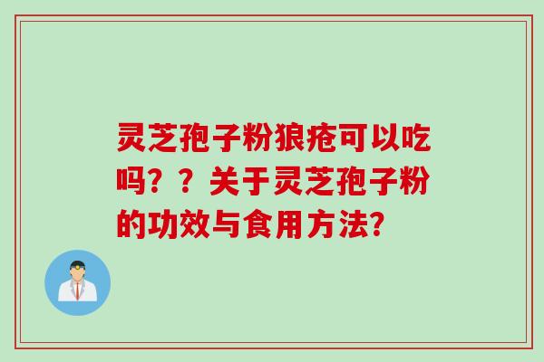 灵芝孢子粉狼疮可以吃吗??关于灵芝孢子粉的功效与食用方法?