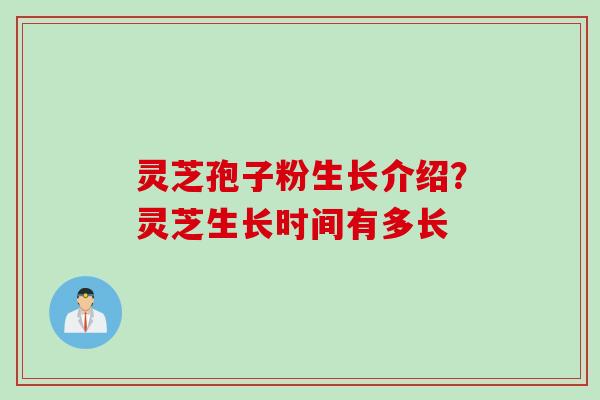 灵芝孢子粉生长介绍？灵芝生长时间有多长