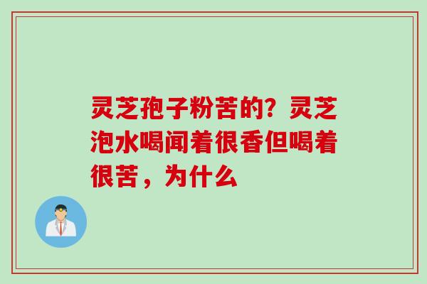 灵芝孢子粉苦的？灵芝泡水喝闻着很香但喝着很苦，为什么