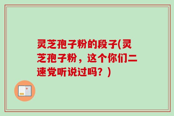 灵芝孢子粉的段子(灵芝孢子粉,这个你们二速党听说过吗?)