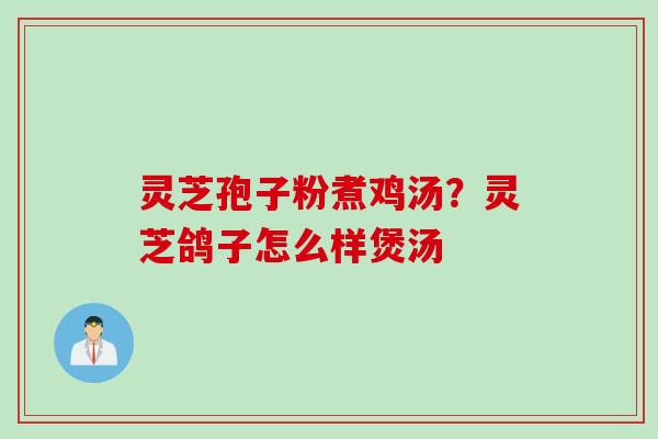 灵芝孢子粉煮鸡汤?灵芝鸽子怎么样煲汤
