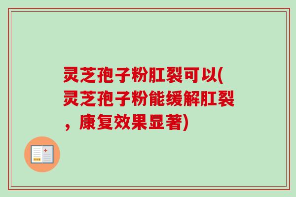 灵芝孢子粉肛裂可以(灵芝孢子粉能缓解肛裂，康复效果显著)