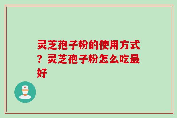 灵芝孢子粉的使用方式？灵芝孢子粉怎么吃最好