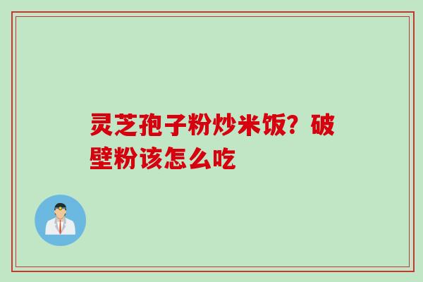 灵芝孢子粉炒米饭?破壁粉该怎么吃