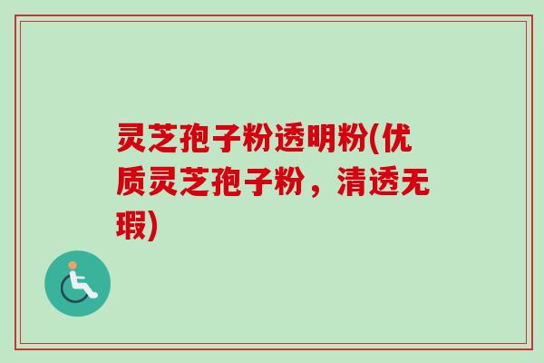 灵芝孢子粉透明粉(优质灵芝孢子粉，清透无瑕)