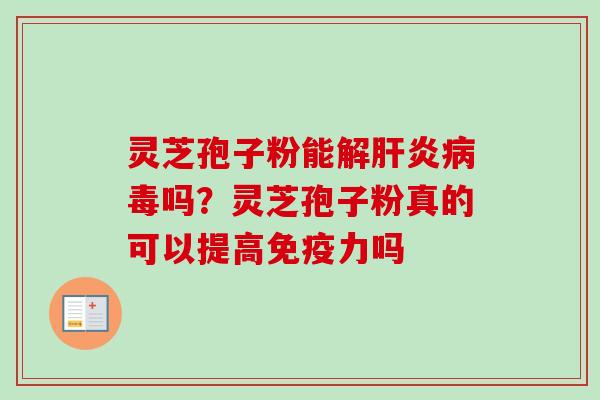 灵芝孢子粉能解肝炎病毒吗?灵芝孢子粉真的可以提高免疫力吗