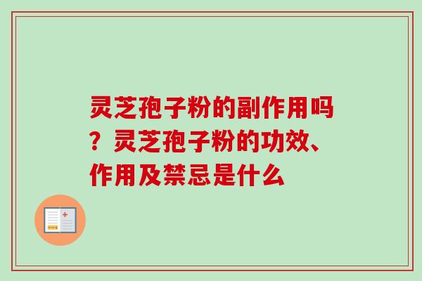 灵芝孢子粉的副作用吗？灵芝孢子粉的功效、作用及禁忌是什么