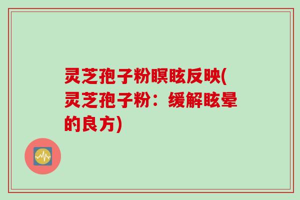 灵芝孢子粉瞑眩反映(灵芝孢子粉：缓解眩晕的良方)