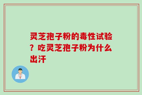 灵芝孢子粉的毒性试验？吃灵芝孢子粉为什么出汗