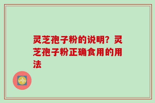 灵芝孢子粉的说明?灵芝孢子粉正确食用的用法