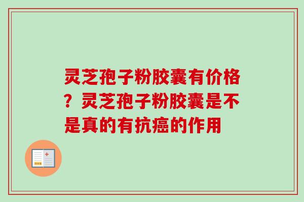 灵芝孢子粉胶囊有价格?灵芝孢子粉胶囊是不是真的有抗癌的作用