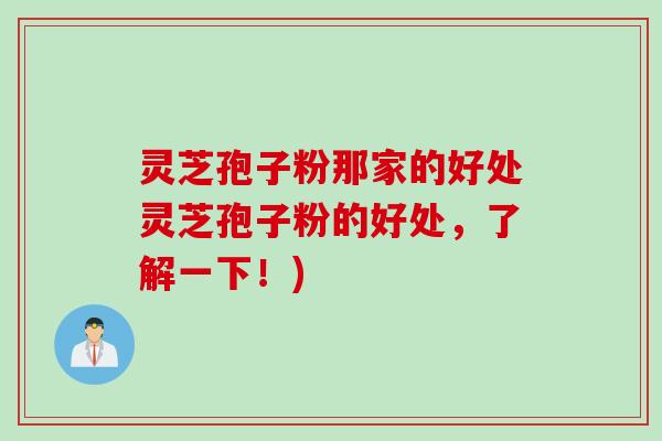 灵芝孢子粉那家的好处灵芝孢子粉的好处,了解一下!)