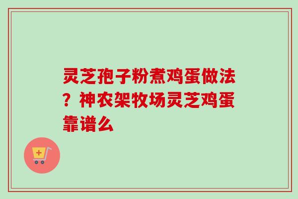 灵芝孢子粉煮鸡蛋做法？神农架牧场灵芝鸡蛋靠谱么