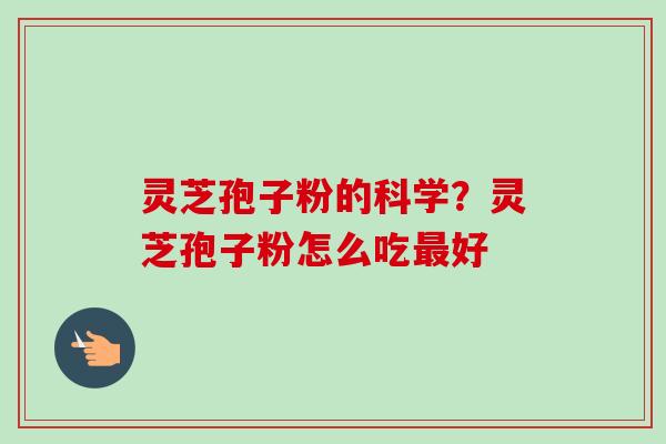 灵芝孢子粉的科学？灵芝孢子粉怎么吃最好