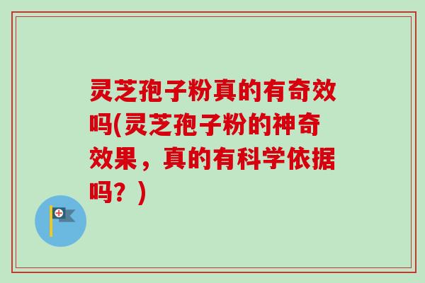 灵芝孢子粉真的有奇效吗(灵芝孢子粉的神奇效果，真的有科学依据吗？)