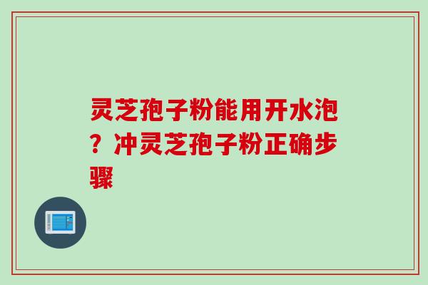 灵芝孢子粉能用开水泡?冲灵芝孢子粉正确步骤