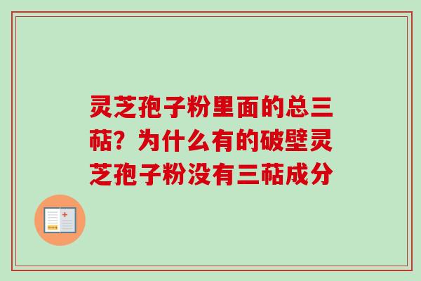 灵芝孢子粉里面的总三萜？为什么有的破壁灵芝孢子粉没有三萜成分