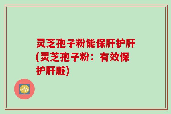 灵芝孢子粉能(灵芝孢子粉:有效保护) 灵芝孢子粉能(灵芝孢子粉:有效保护)