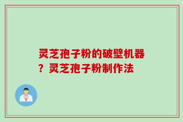 灵芝孢子粉的破壁机器？灵芝孢子粉制作法