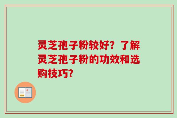 灵芝孢子粉较好?了解灵芝孢子粉的功效和选购技巧?