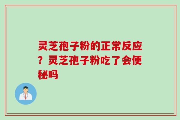 灵芝孢子粉的正常反应?灵芝孢子粉吃了会便秘吗