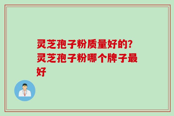 灵芝孢子粉质量好的？灵芝孢子粉哪个牌子最好