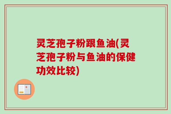 灵芝孢子粉跟鱼油(灵芝孢子粉与鱼油的保健功效比较)