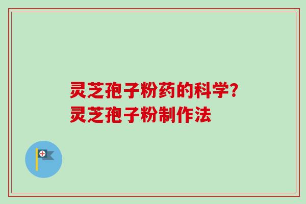 灵芝孢子粉药的科学？灵芝孢子粉制作法