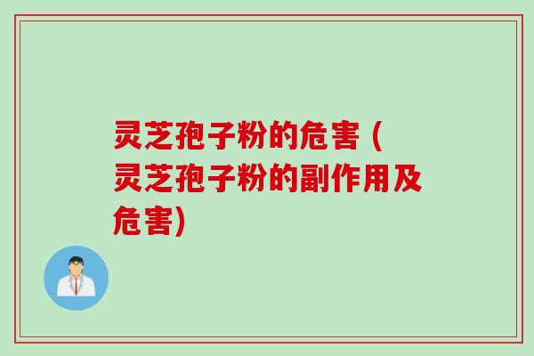灵芝孢子粉的危害 (灵芝孢子粉的副作用及危害)