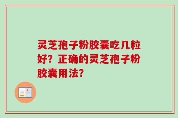 灵芝孢子粉胶囊吃几粒好?正确的灵芝孢子粉胶囊用法?
