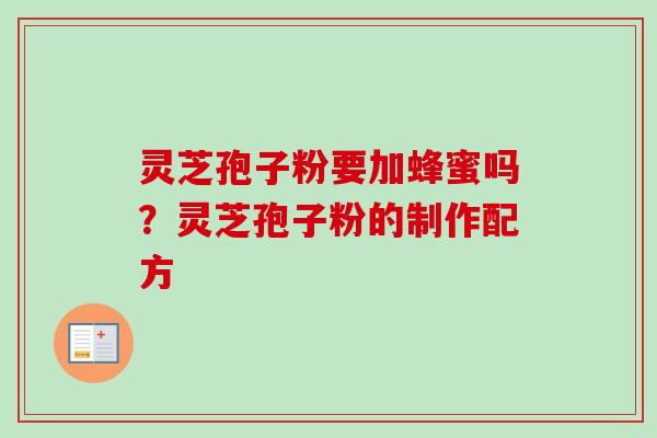 灵芝孢子粉要加蜂蜜吗？灵芝孢子粉的制作配方