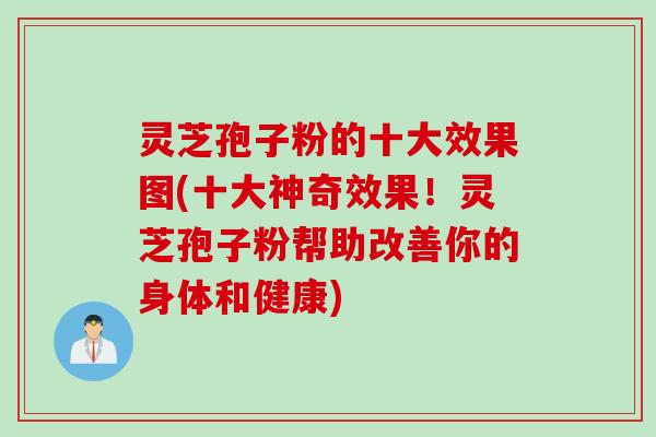 灵芝孢子粉的十大效果图(十大神奇效果！灵芝孢子粉帮助改善你的身体和健康)