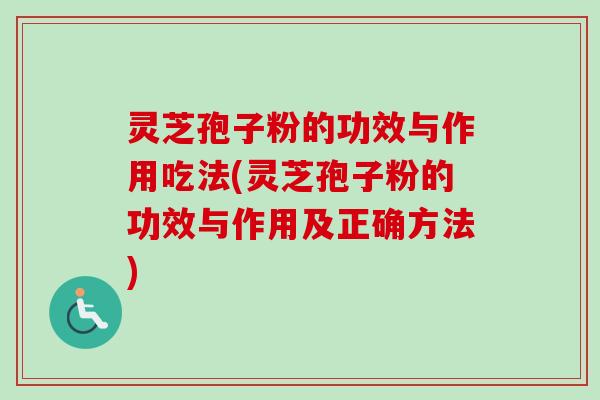 灵芝孢子粉的功效与作用吃法(灵芝孢子粉的功效与作用及正确方法)
