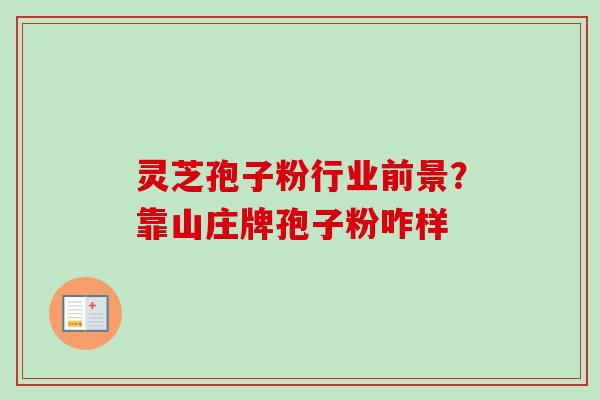 灵芝孢子粉行业前景?靠山庄牌孢子粉咋样