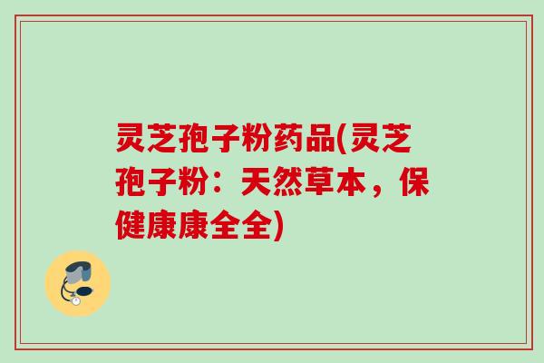 灵芝孢子粉药品(灵芝孢子粉：天然草本，保健康康全全)