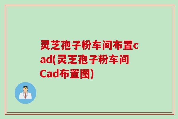 灵芝孢子粉车间布置cad(灵芝孢子粉车间Cad布置图)