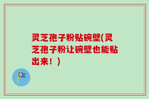 灵芝孢子粉贴碗壁(灵芝孢子粉让碗壁也能贴出来！)