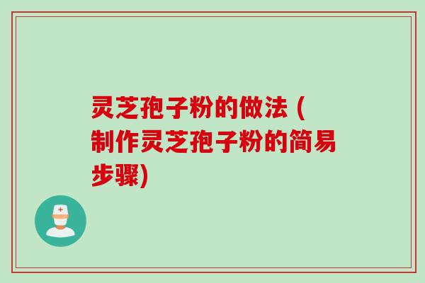 灵芝孢子粉的做法 (制作灵芝孢子粉的简易步骤)