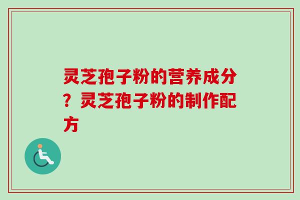 灵芝孢子粉的营养成分?灵芝孢子粉的制作配方