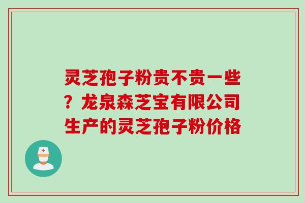 灵芝孢子粉贵不贵一些?龙泉森芝宝有限公司生产的灵芝孢子粉价格