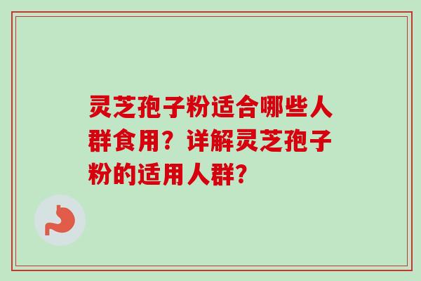 灵芝孢子粉适合哪些人群食用?详解灵芝孢子粉的适用人群?