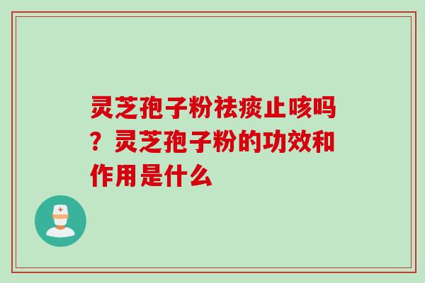 灵芝孢子粉止咳吗？灵芝孢子粉的功效和作用是什么