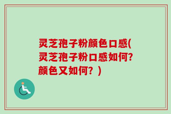 灵芝孢子粉颜色口感(灵芝孢子粉口感如何?颜色又如何?)